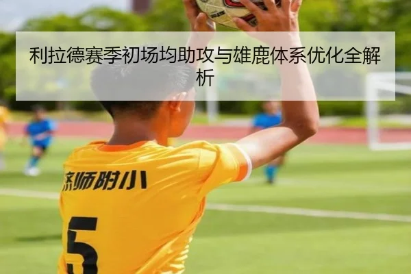 利拉德赛季初场均助攻与雄鹿体系优化全解析