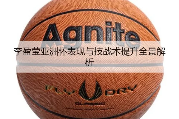李盈莹亚洲杯表现与技战术提升全景解析